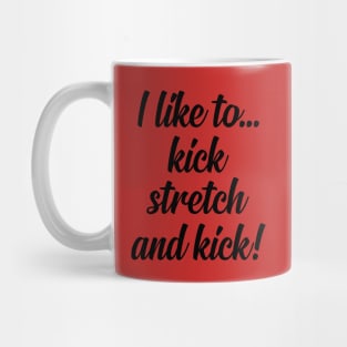 I like to Kick Stretch and Kick! Mug